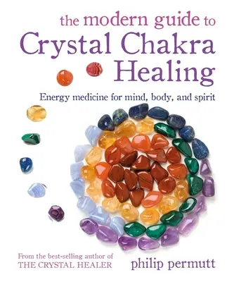 A kristály csakrák gyógyításának modern útmutatója: Energiagyógyászat az elme, a test és a lélek számára - The Modern Guide to Crystal Chakra Healing: Energy Medicine for Mind, Body, and Spirit