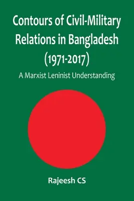 A bangladesi polgári-katonai kapcsolatok körvonalai (1971-2017): Egy marxista leninista felfogás - Contours of Civil-Military Relations in Bangladesh (1971-2017): A Marxist Leninist Understanding