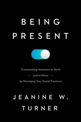 Jelen lenni: Figyelemfelkeltés a munkahelyen (és otthon) a társadalmi jelenléted irányításával - Being Present: Commanding Attention at Work (and at Home) by Managing Your Social Presence