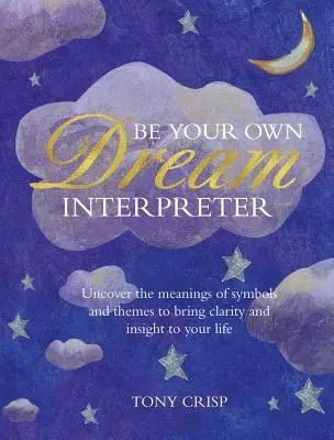 Légy a saját álomfejtőd: Fedezd fel álmaid valódi jelentését és azt, hogyan tanulhatsz belőlük - Be Your Own Dream Interpreter: Uncover the Real Meaning of Your Dreams and How You Can Learn from Them