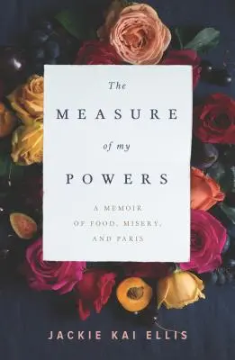 Hatalmam mértéke: A Memoir of Food, Misery, and Paris (Emlékirat az ételről, a nyomorról és Párizsról) - The Measure of My Powers: A Memoir of Food, Misery, and Paris