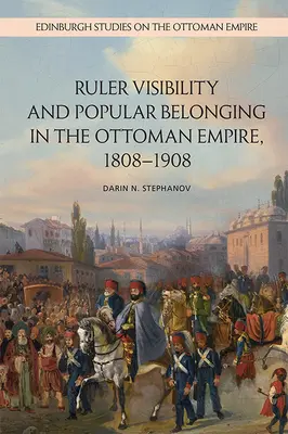 Az uralkodó láthatósága és a nép hovatartozása az Oszmán Birodalomban, 1808-1908 - Ruler Visibility and Popular Belonging in the Ottoman Empire, 1808-1908