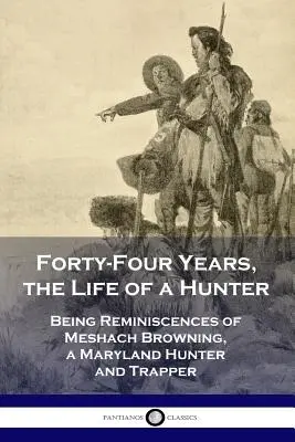 Negyvennégy év, egy vadász élete: Meshach Browning, egy marylandi vadász és csapdász visszaemlékezései. - Forty-Four Years, the Life of a Hunter: Being Reminiscences of Meshach Browning, a Maryland Hunter and Trapper