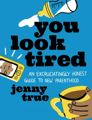 Fáradtnak tűnsz: Egy gyötrelmesen őszinte útmutató az új szülőséghez - You Look Tired: An Excruciatingly Honest Guide to New Parenthood