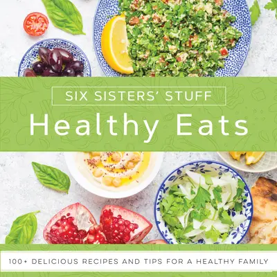 Egészséges ételek a Hat nővér cuccaival: 101+ finom recept és tipp az egészséges családhoz - Healthy Eats with Six Sisters' Stuff: 101+ Delicious Recipes and Tips for a Healthy Family