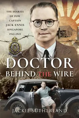 Orvos a drót mögött: Jack Ennis kapitány naplói, Szingapúr 1942-1945 - Doctor Behind the Wire: The Diaries of Pow, Captain Jack Ennis, Singapore 1942-1945