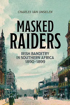 Álarcos rablók: Ír banditák Dél-Afrikában, 1890-1899 - Masked Raiders: Irish Banditry in Southern Africa, 1890-1899