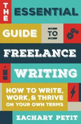 The Essential Guide to Freelance Writing: Hogyan írj, dolgozz és boldogulj a saját feltételeid szerint - The Essential Guide to Freelance Writing: How to Write, Work, and Thrive on Your Own Terms