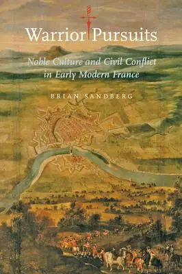 Warrior Pursuits: Nemesi kultúra és polgári konfliktus a kora újkori Franciaországban - Warrior Pursuits: Noble Culture and Civil Conflict in Early Modern France