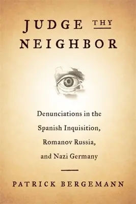 Judge Thy Neighbor Thy Neighbor: Denunciációk a spanyol inkvizícióban, Romanov Oroszországban és a náci Németországban - Judge Thy Neighbor: Denunciations in the Spanish Inquisition, Romanov Russia, and Nazi Germany