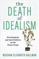 Az idealizmus halála: Fejlesztés és antipolitika a Békehadtestben - The Death of Idealism: Development and Anti-Politics in the Peace Corps