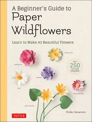 Kezdő útmutató a papír vadvirágokhoz: Tanuljon meg 43 gyönyörű papírvirágot készíteni (több mint 250 teljes méretű sablon) - A Beginner's Guide to Paper Wildflowers: Learn to Make 43 Beautiful Paper Flowers (Over 250 Full-Size Templates)