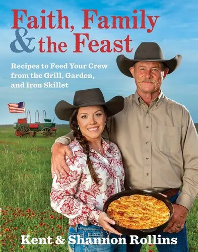 Hit, család és az ünnep: Receptek a grill, a kert és a vaskos serpenyő táplálásához - Faith, Family & the Feast: Recipes to Feed Your Crew from the Grill, Garden, and Iron Skillet