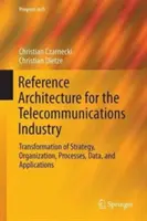 Referenciaarchitektúra a távközlési ipar számára: A stratégia, a szervezet, a folyamatok, az adatok és az alkalmazások átalakítása - Reference Architecture for the Telecommunications Industry: Transformation of Strategy, Organization, Processes, Data, and Applications