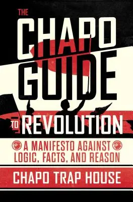 A Chapo útmutatója a forradalomhoz: Kiáltvány a logika, a tények és az ész ellen - The Chapo Guide to Revolution: A Manifesto Against Logic, Facts, and Reason