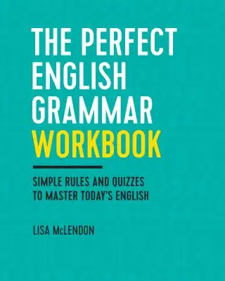 A tökéletes angol nyelvtan munkafüzet: Egyszerű szabályok és kvízek a mai angol nyelv elsajátításához - The Perfect English Grammar Workbook: Simple Rules and Quizzes to Master Today's English