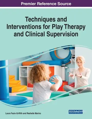 Technikák és beavatkozások a játékterápiához és a klinikai szupervízióhoz, 1 kötet - Techniques and Interventions for Play Therapy and Clinical Supervision, 1 volume