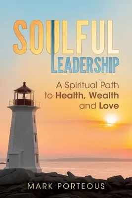 Lelkes vezetés: Lelki út az egészséghez, a gazdagsághoz és a szeretethez - Soulful Leadership: A Spiritual Path to Health, Wealth and Love