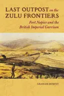 Utolsó előőrs a zulu határon: Fort Napier és a brit birodalmi helyőrség - Last Outpost on the Zulu Frontier: Fort Napier and the British Imperial Garrison