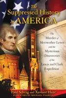 Amerika elhallgatott történelme: Meriwether Lewis meggyilkolása és a Lewis és Clark-expedíció rejtélyes felfedezései - The Suppressed History of America: The Murder of Meriwether Lewis and the Mysterious Discoveries of the Lewis and Clark Expedition