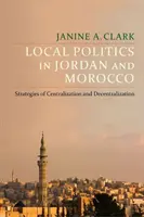Helyi politika Jordániában és Marokkóban: A centralizáció és a decentralizáció stratégiái - Local Politics in Jordan and Morocco: Strategies of Centralization and Decentralization