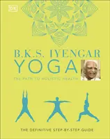 B.K.S. Iyengar jóga Az út a holisztikus egészséghez - A végleges lépésről-lépésre útmutató - B.K.S. Iyengar Yoga The Path to Holistic Health - The Definitive Step-by-step Guide