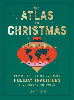 A karácsony atlasza: A legvidámabb, legízletesebb, legkülönösebb ünnepi hagyományok a világ minden tájáról - The Atlas of Christmas: The Merriest, Tastiest, Quirkiest Holiday Traditions from Around the World