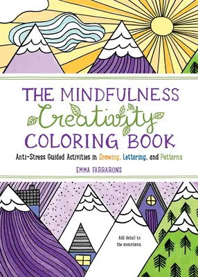 A Mindfulness kreativitás színezőkönyv: Az anti-stressz felnőtt színezőkönyv irányított tevékenységekkel rajzolásban, betűkkel és mintákkal - The Mindfulness Creativity Coloring Book: The Anti-Stress Adult Coloring Book with Guided Activities in Drawing, Lettering, and Patterns