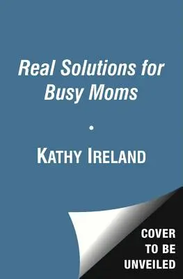 Valódi megoldások elfoglalt anyukáknak: Útmutató a sikerhez és a józansághoz - Real Solutions for Busy Moms: Your Guide to Success and Sanity