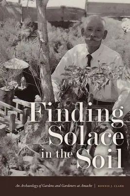 Vigaszt találni a talajban: A kertek és kertészek régészete Amache-ban - Finding Solace in the Soil: An Archaeology of Gardens and Gardeners at Amache