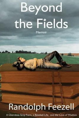 A mezőkön túl: Egy Cherokee Strip Farm, egy baseballélet és a bölcsesség szeretete - Beyond the Fields: A Cherokee Strip Farm, a Baseball Life, and the Love of Wisdom