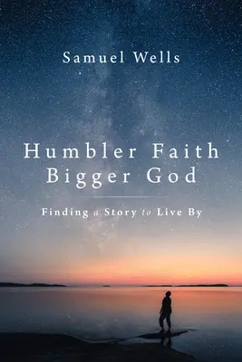 Alázatosabb hit, nagyobb Isten: Megtalálni a történetet, amely szerint élni lehet - Humbler Faith, Bigger God: Finding a Story to Live by