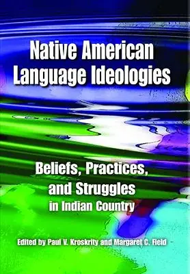 Amerikai őslakosok nyelvi ideológiái: Beliefs, Practices, and Struggles in Indian Country (Hiedelmek, gyakorlatok és küzdelmek indiánföldön) - Native American Language Ideologies: Beliefs, Practices, and Struggles in Indian Country