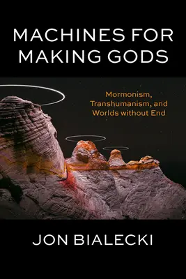 Machines for Making Gods: Mormonism, Transhumanism, and Worlds Without End (Gépek az istenek teremtésére: Mormonizmus, transzhumanizmus és vég nélküli világok) - Machines for Making Gods: Mormonism, Transhumanism, and Worlds Without End