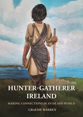 Vadászó-gyűjtögető Írország: Kapcsolatok teremtése egy szigetvilágban - Hunter-Gatherer Ireland: Making Connections in an Island World