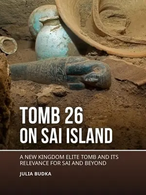 A 26. sír a Sai-szigeten: Az Újbirodalom elit sírja és jelentősége Sai és azon túl is - Tomb 26 on Sai Island: A New Kingdom Elite Tomb and Its Relevance for Sai and Beyond