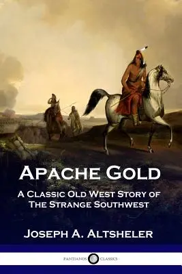 Apache Gold: A klasszikus régi nyugati történet a furcsa délnyugatról - Apache Gold: A Classic Old West Story of The Strange Southwest