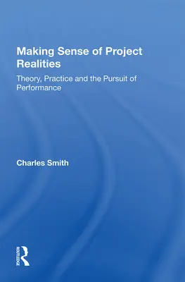 A projekt realitásainak értelmet adása: Theory, Practice and the Pursuit of Performance (Elmélet, gyakorlat és a teljesítményre való törekvés) - Making Sense of Project Realities: Theory, Practice and the Pursuit of Performance