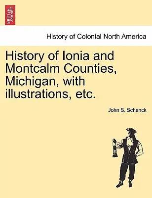 Ionia és Montcalm megyék története, Michigan, illusztrációkkal stb. - History of Ionia and Montcalm Counties, Michigan, with Illustrations, Etc.