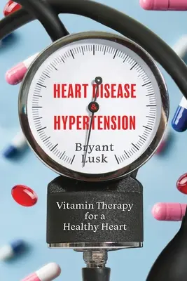 Szívbetegség és magas vérnyomás: Vitaminterápia az egészséges szívért - Heart Disease & Hypertension: Vitamin Therapy for a Healthy Heart