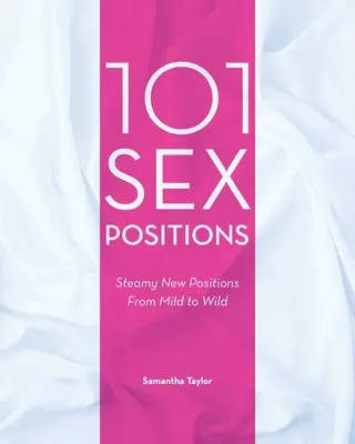 101 szexpozíció: Gőzölgő új pozíciók az enyhétől a vadságig - 101 Sex Positions: Steamy New Positions from Mild to Wild