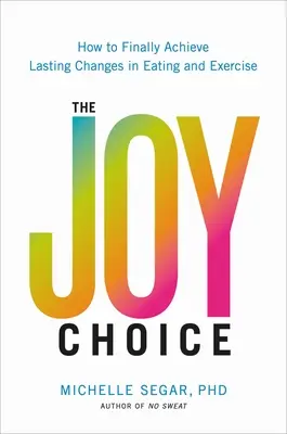 Az öröm választása: Hogyan érhetünk el végre tartós változásokat az étkezésben és a testmozgásban? - The Joy Choice: How to Finally Achieve Lasting Changes in Eating and Exercise