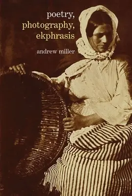 Költészet, fotográfia, ekphraszisz: A fényképek lírai ábrázolásai a 19. századtól napjainkig - Poetry, Photography, Ekphrasis: Lyrical Representations of Photographs from the 19th Century to the Present