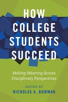 Hogyan járnak sikerrel a főiskolai hallgatók: Fegyelmi perspektívákon átívelő értelmezés - How College Students Succeed: Making Meaning Across Disciplinary Perspectives