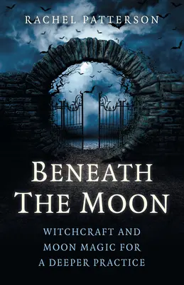 A Hold alatt: Boszorkányság és holdmágia a mélyebb gyakorlatért - Beneath the Moon: Witchcraft and Moon Magic for a Deeper Practice