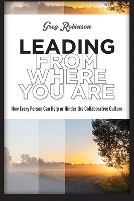 Vezetés onnan, ahol vagy: Hogyan segítheti vagy akadályozhatja minden ember az együttműködési kultúrát? - Leading from Where You Are: How Every Person Can Help or Hinder the Collaborative Culture