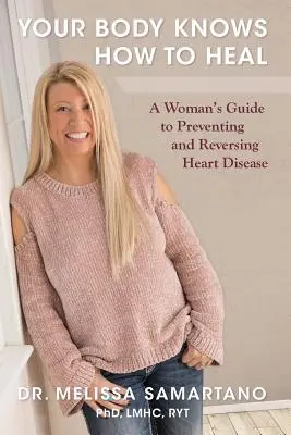 A tested tudja, hogyan kell gyógyítani: Egy nő útmutatója a szívbetegségek megelőzéséhez és visszafordításához - Your Body Knows How to Heal: A Woman's Guide to Preventing and Reversing Heart Disease