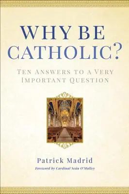 Miért legyek katolikus?: Tíz válasz egy nagyon fontos kérdésre - Why Be Catholic?: Ten Answers to a Very Important Question