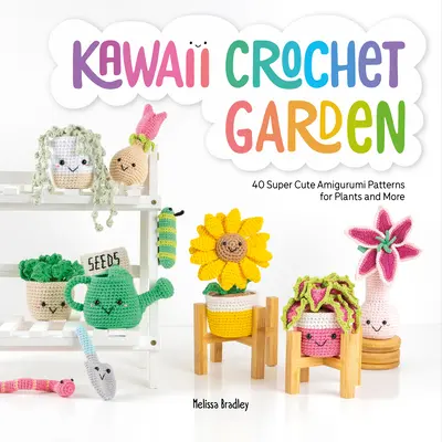 Kawaii horgolt kert: 40 szuper aranyos amigurumi minta növényekhez és még sok máshoz - Kawaii Crochet Garden: 40 Super Cute Amigurumi Patterns for Plants and More