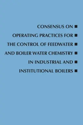 Konszenzus az ipari és intézményi kazánok tápvizének és kazánvizének kémiai szabályozására vonatkozó üzemeltetési gyakorlatokról - Consensus on Operating Practices for the Control of Feedwater and Boiler Water Chemistry in Industrial and Institutional Boilers